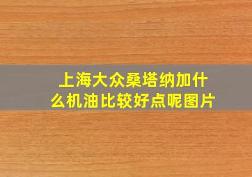 上海大众桑塔纳加什么机油比较好点呢图片