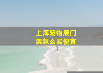 上海宠物展门票怎么买便宜