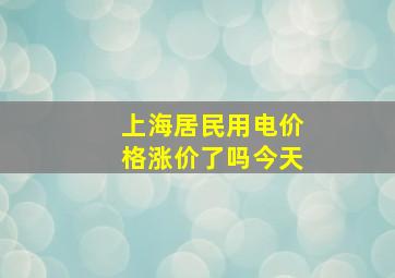 上海居民用电价格涨价了吗今天