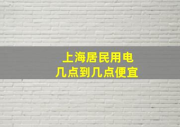 上海居民用电几点到几点便宜