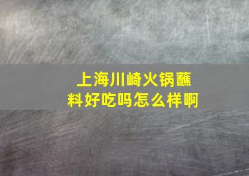 上海川崎火锅蘸料好吃吗怎么样啊