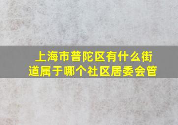 上海市普陀区有什么街道属于哪个社区居委会管