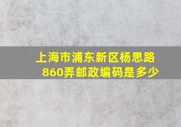 上海市浦东新区杨思路860弄邮政编码是多少