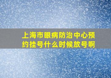 上海市眼病防治中心预约挂号什么时候放号啊