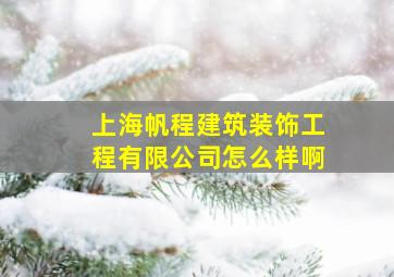 上海帆程建筑装饰工程有限公司怎么样啊