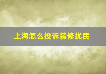 上海怎么投诉装修扰民