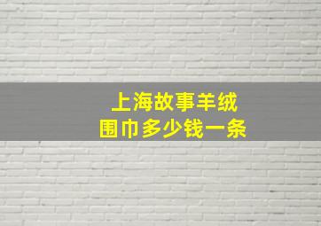 上海故事羊绒围巾多少钱一条