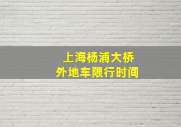 上海杨浦大桥外地车限行时间