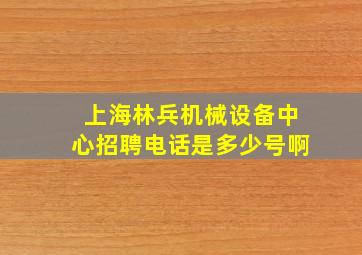 上海林兵机械设备中心招聘电话是多少号啊