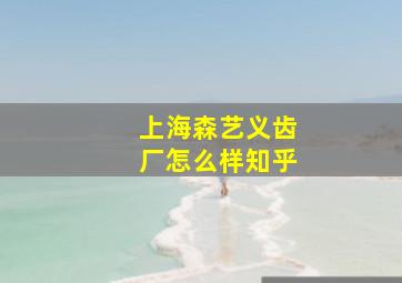 上海森艺义齿厂怎么样知乎