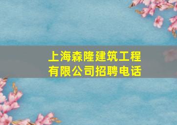 上海森隆建筑工程有限公司招聘电话