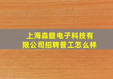 上海森馥电子科技有限公司招聘普工怎么样