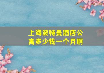 上海波特曼酒店公寓多少钱一个月啊