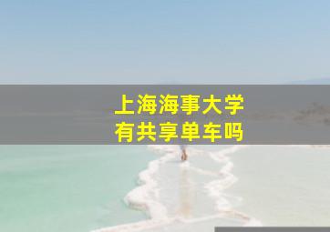 上海海事大学有共享单车吗