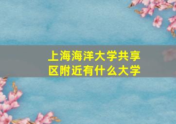 上海海洋大学共享区附近有什么大学