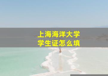 上海海洋大学学生证怎么填