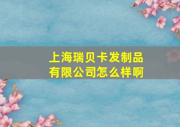 上海瑞贝卡发制品有限公司怎么样啊