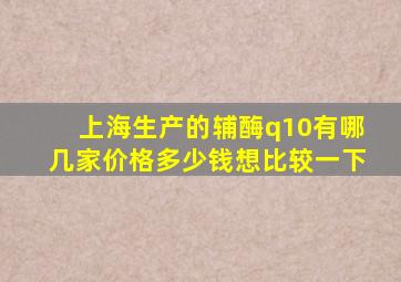 上海生产的辅酶q10有哪几家价格多少钱想比较一下