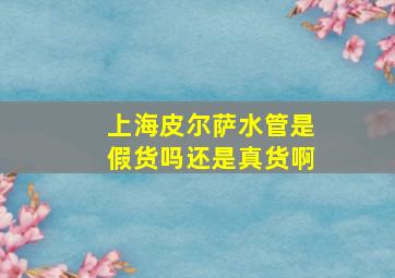 上海皮尔萨水管是假货吗还是真货啊