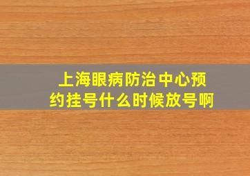 上海眼病防治中心预约挂号什么时候放号啊