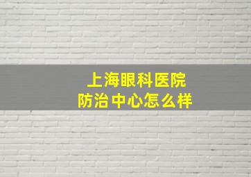 上海眼科医院防治中心怎么样