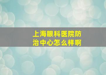 上海眼科医院防治中心怎么样啊