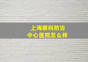 上海眼科防治中心医院怎么样