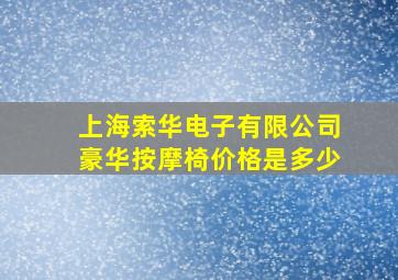 上海索华电子有限公司豪华按摩椅价格是多少