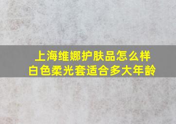 上海维娜护肤品怎么样白色柔光套适合多大年龄