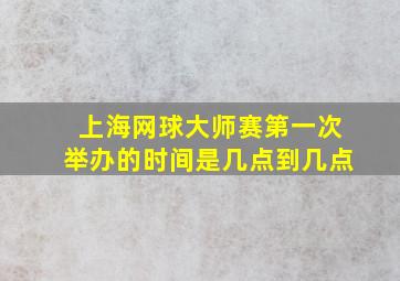 上海网球大师赛第一次举办的时间是几点到几点