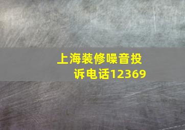 上海装修噪音投诉电话12369