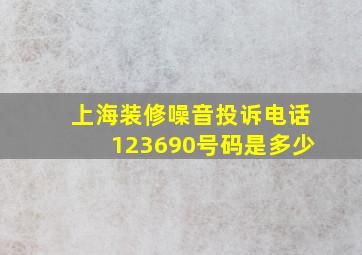 上海装修噪音投诉电话123690号码是多少