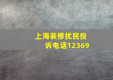 上海装修扰民投诉电话12369