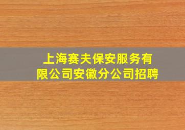 上海赛夫保安服务有限公司安徽分公司招聘