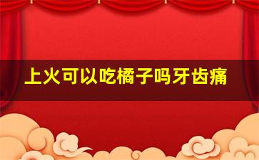 上火可以吃橘子吗牙齿痛