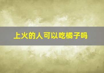 上火的人可以吃橘子吗