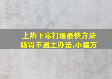 上热下寒打通最快方法肠胃不通土办法,小偏方