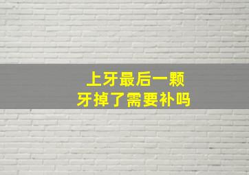 上牙最后一颗牙掉了需要补吗