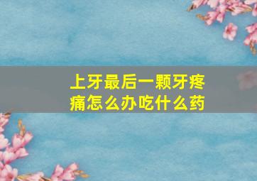 上牙最后一颗牙疼痛怎么办吃什么药