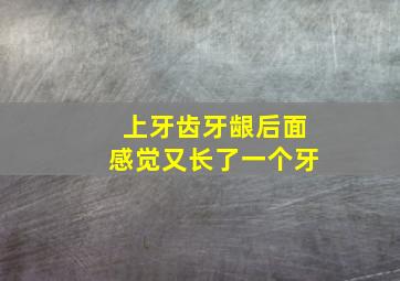 上牙齿牙龈后面感觉又长了一个牙