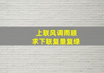 上联风调雨顺求下联复垦复绿