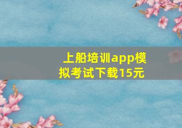 上船培训app模拟考试下载15元