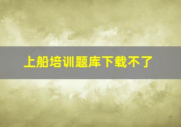 上船培训题库下载不了