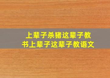 上辈子杀猪这辈子教书上辈子这辈子教语文