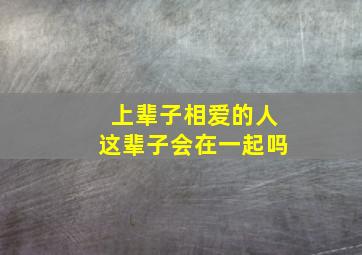 上辈子相爱的人这辈子会在一起吗