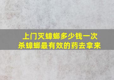 上门灭蟑螂多少钱一次杀蟑螂最有效的药去拿来