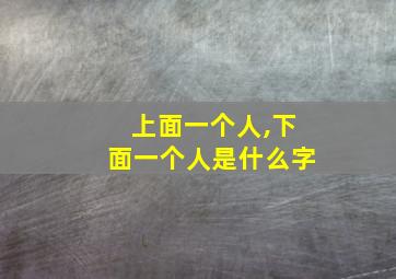 上面一个人,下面一个人是什么字