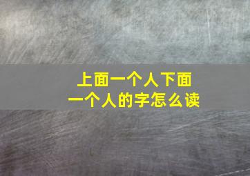 上面一个人下面一个人的字怎么读