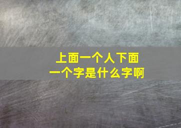 上面一个人下面一个字是什么字啊