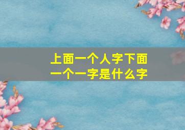 上面一个人字下面一个一字是什么字